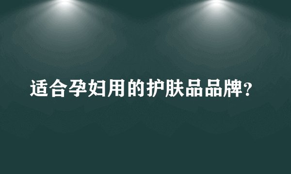 适合孕妇用的护肤品品牌？