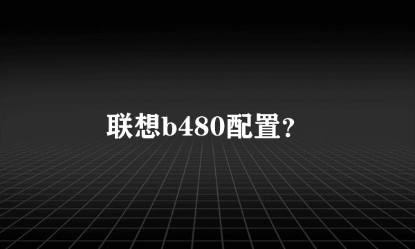联想b480配置？