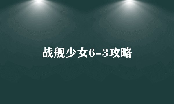 战舰少女6-3攻略