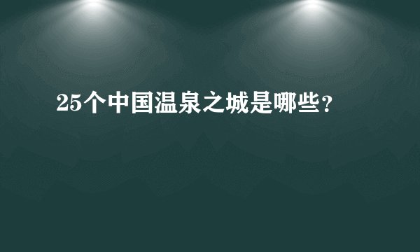 25个中国温泉之城是哪些？