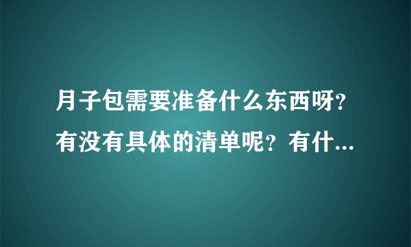 月子包需要准备什么东西呀？有没有具体的清单呢？有什么需要注