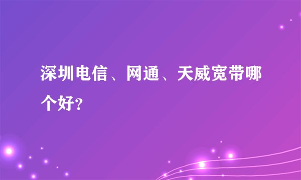 深圳电信、网通、天威宽带哪个好？