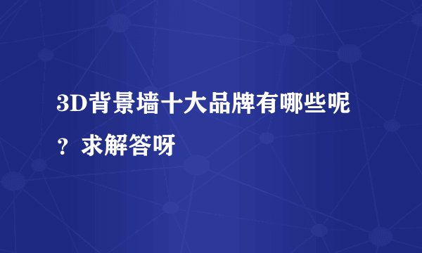 3D背景墙十大品牌有哪些呢?求解答呀