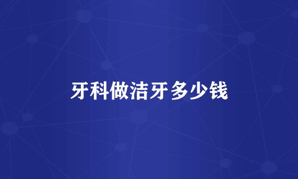 牙科做洁牙多少钱