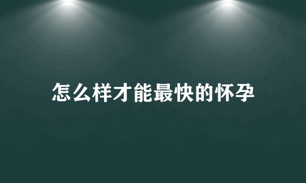 怎么样才能最快的怀孕