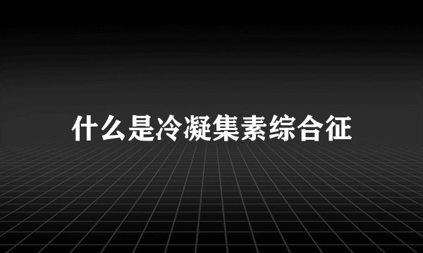什么是冷凝集素综合征