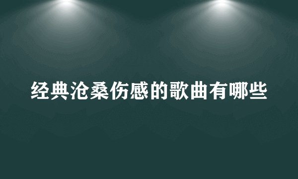 经典沧桑伤感的歌曲有哪些