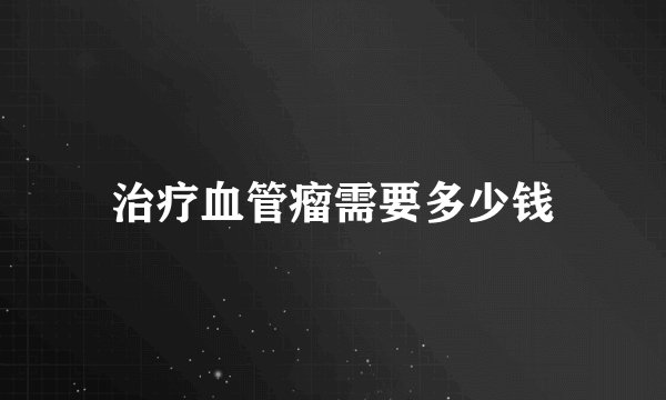 治疗血管瘤需要多少钱