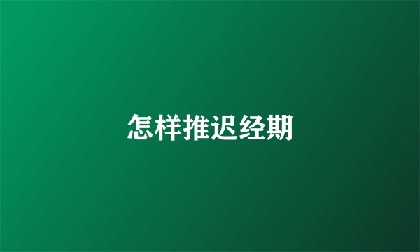 怎样推迟经期