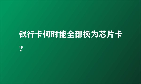 银行卡何时能全部换为芯片卡？