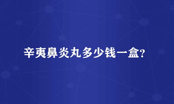 辛夷鼻炎丸多少钱一盒？
