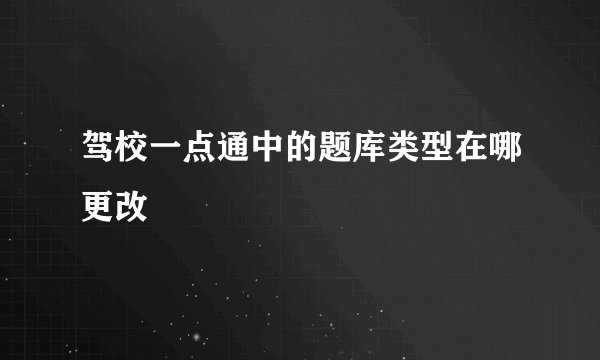 驾校一点通中的题库类型在哪更改