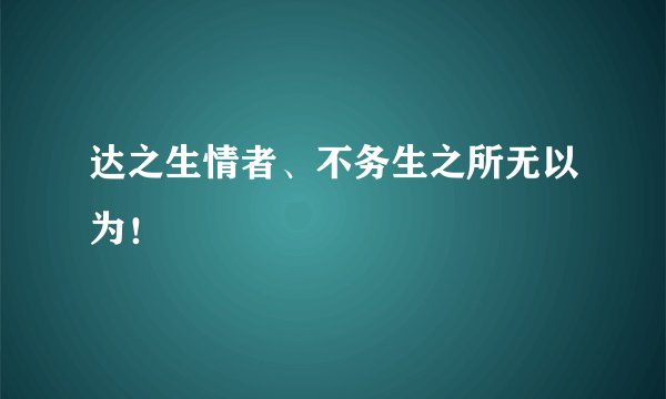 达之生情者、不务生之所无以为！