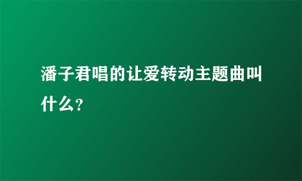潘子君唱的让爱转动主题曲叫什么？