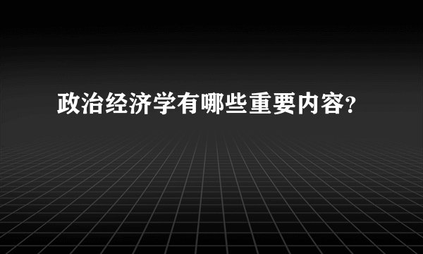 政治经济学有哪些重要内容？