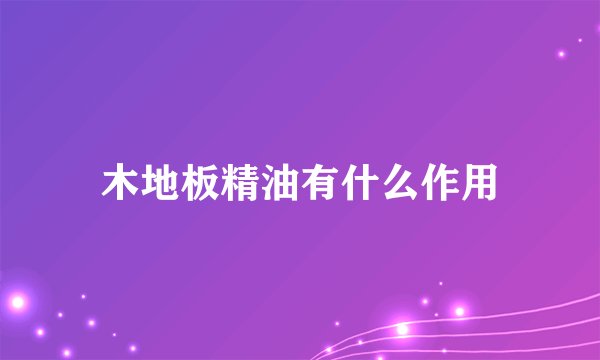 木地板精油有什么作用