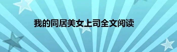 我的同居美女上司全文阅读