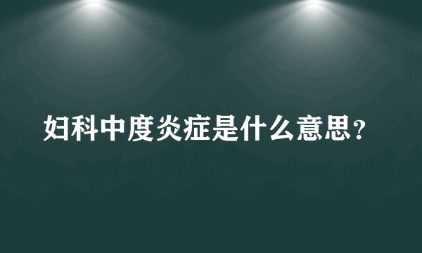 妇科中度炎症是什么意思?