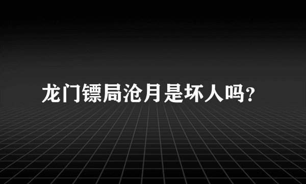 龙门镖局沧月是坏人吗？