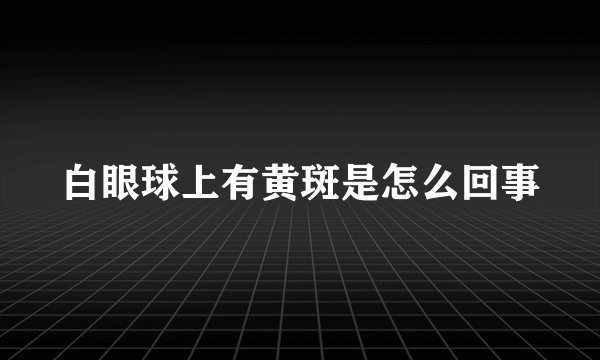白眼球上有黄斑是怎么回事