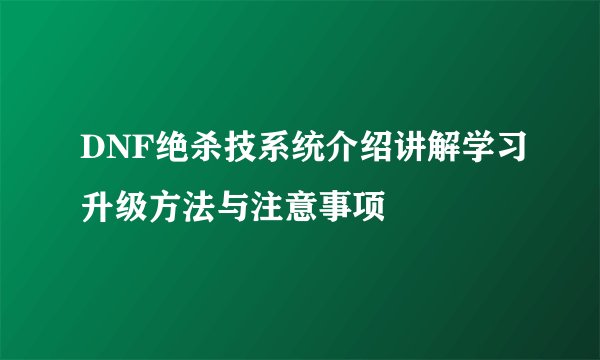 DNF绝杀技系统介绍讲解学习升级方法与注意事项