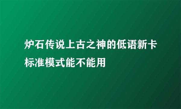 炉石传说上古之神的低语新卡标准模式能不能用