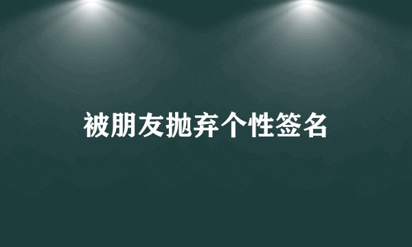 被朋友抛弃个性签名