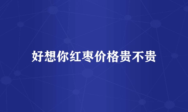 好想你红枣价格贵不贵