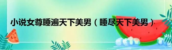 小说女尊睡遍天下美男（睡尽天下美男）