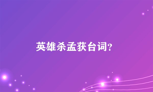 英雄杀孟获台词?