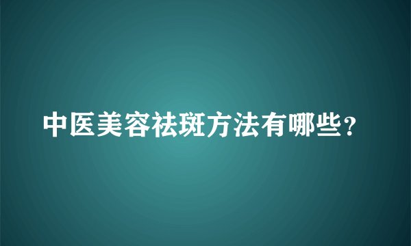 中医美容祛斑方法有哪些？