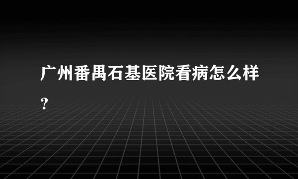 广州番禺石基医院看病怎么样?