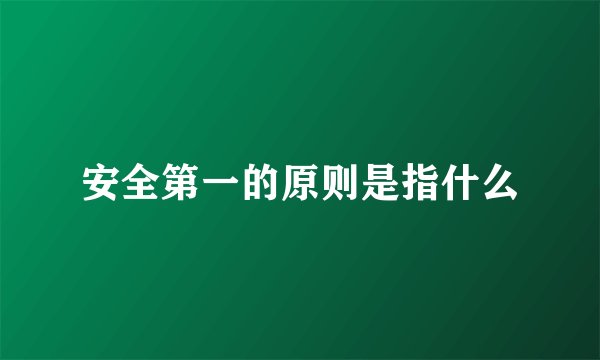 安全第一的原则是指什么