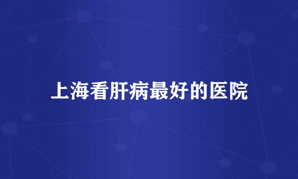 上海看肝病最好的医院