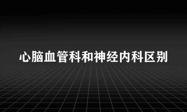 心脑血管科和神经内科区别