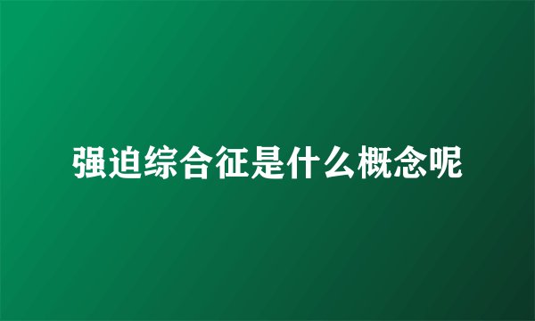 强迫综合征是什么概念呢