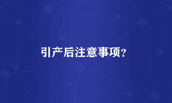引产后注意事项？