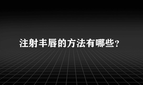 注射丰唇的方法有哪些？