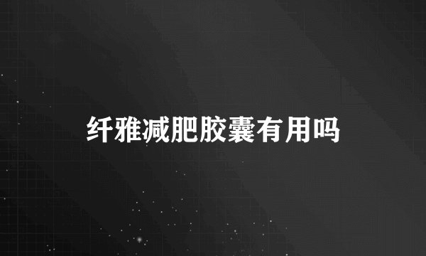 纤雅减肥胶囊有用吗