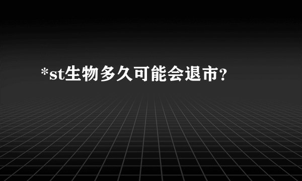 *st生物多久可能会退市?