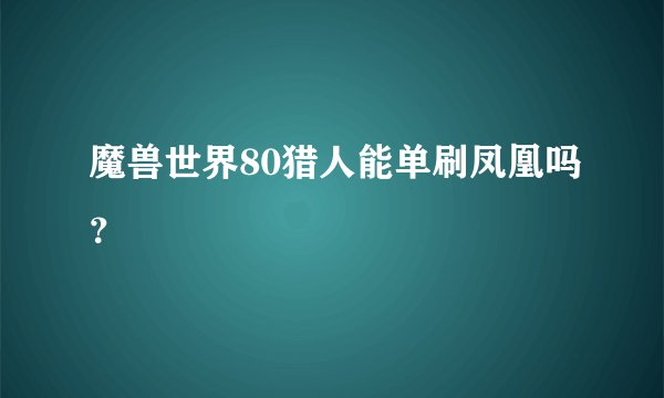 魔兽世界80猎人能单刷凤凰吗？