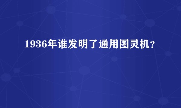1936年谁发明了通用图灵机？