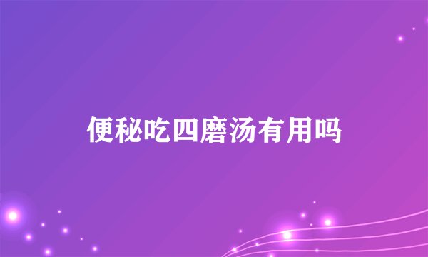 便秘吃四磨汤有用吗