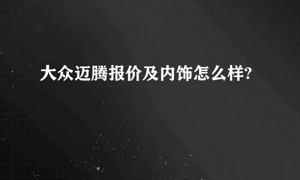 大众迈腾报价及内饰怎么样?