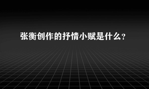张衡创作的抒情小赋是什么？