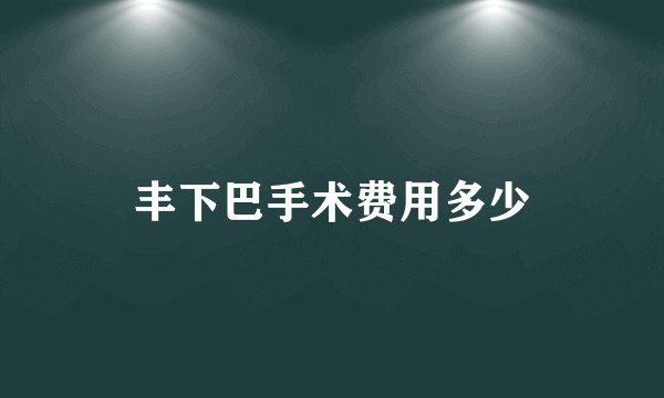 丰下巴手术费用多少