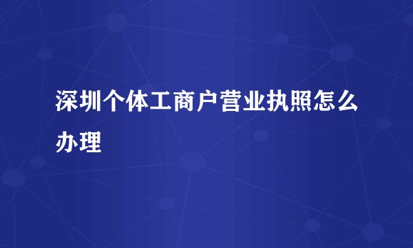深圳个体工商户营业执照怎么办理