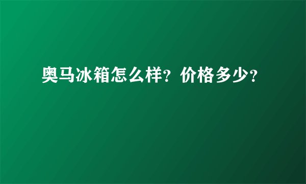 奥马冰箱怎么样？价格多少？