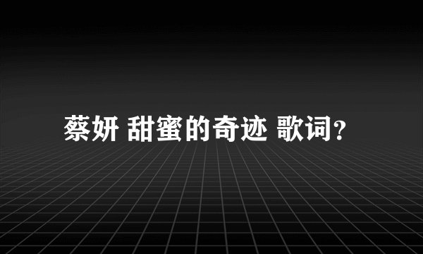 蔡妍 甜蜜的奇迹 歌词？