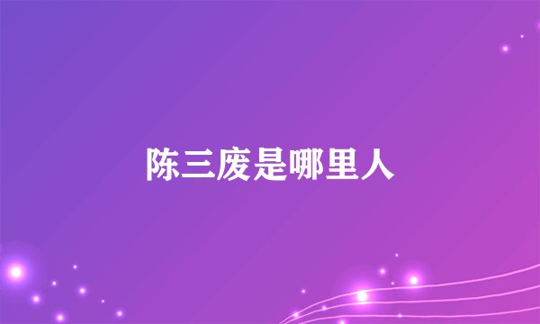 陈三废是哪里人